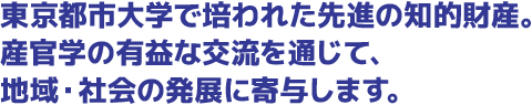 東京都市大学で培われた先進の知的財産。産官学の有益な交流を通じて、地域・社会の発展に寄与します。